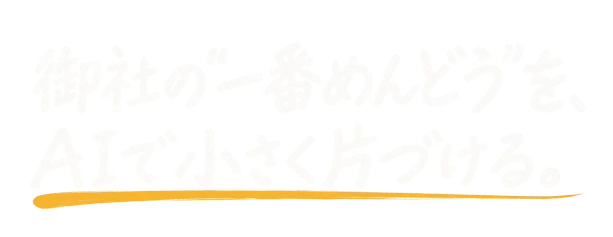御社の“一番めんどう”を、AIで小さく片づける。